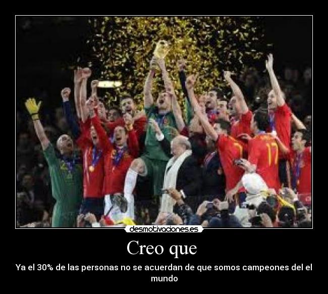 Creo que - Ya el 30% de las personas no se acuerdan de que somos campeones del el mundo
