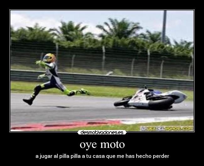 oye moto - a jugar al pilla pilla a tu casa que me has hecho perder