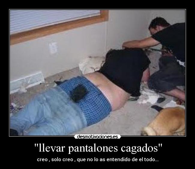 llevar pantalones cagados -