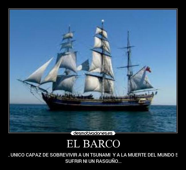 EL BARCO - EL UNICO CAPAZ DE SOBREVIVIR A UN TSUNAMI Y A LA MUERTE DEL MUNDO SIN
SUFRIR NI UN RASGUÑO...