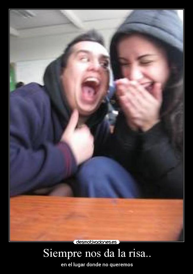 Siempre nos da la risa.. - en el lugar donde no queremos