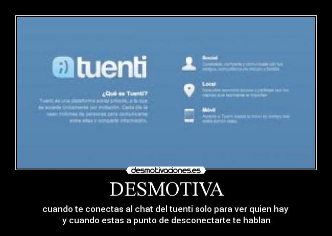 DESMOTIVA - cuando te conectas al chat del tuenti solo para ver quien hay
y cuando estas a punto de desconectarte te hablan