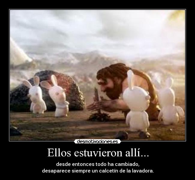 Ellos estuvieron allí... - desde entonces todo ha cambiado,
desaparece siempre un calcetín de la lavadora.