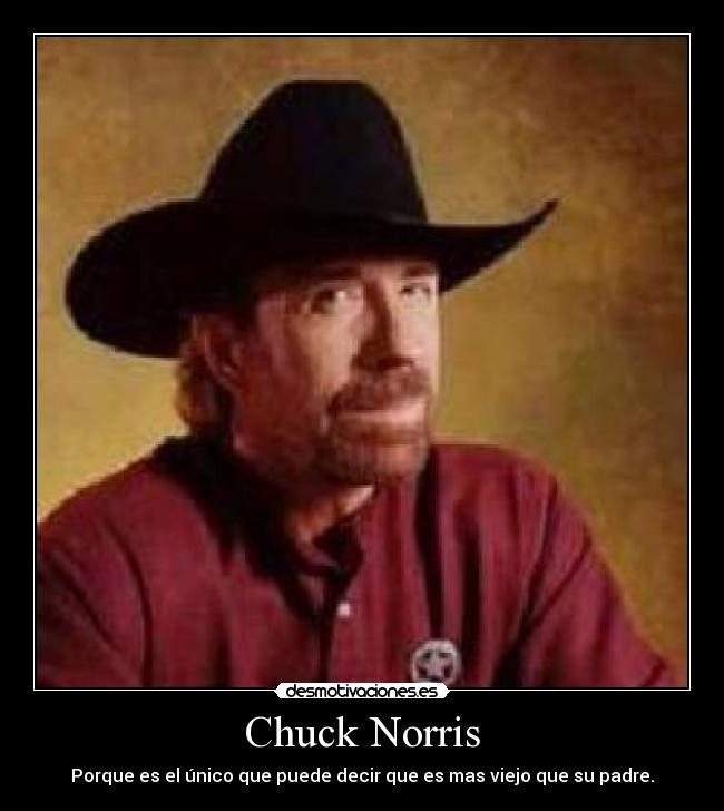 Chuck Norris - Porque es el único que puede decir que es mas viejo que su padre.