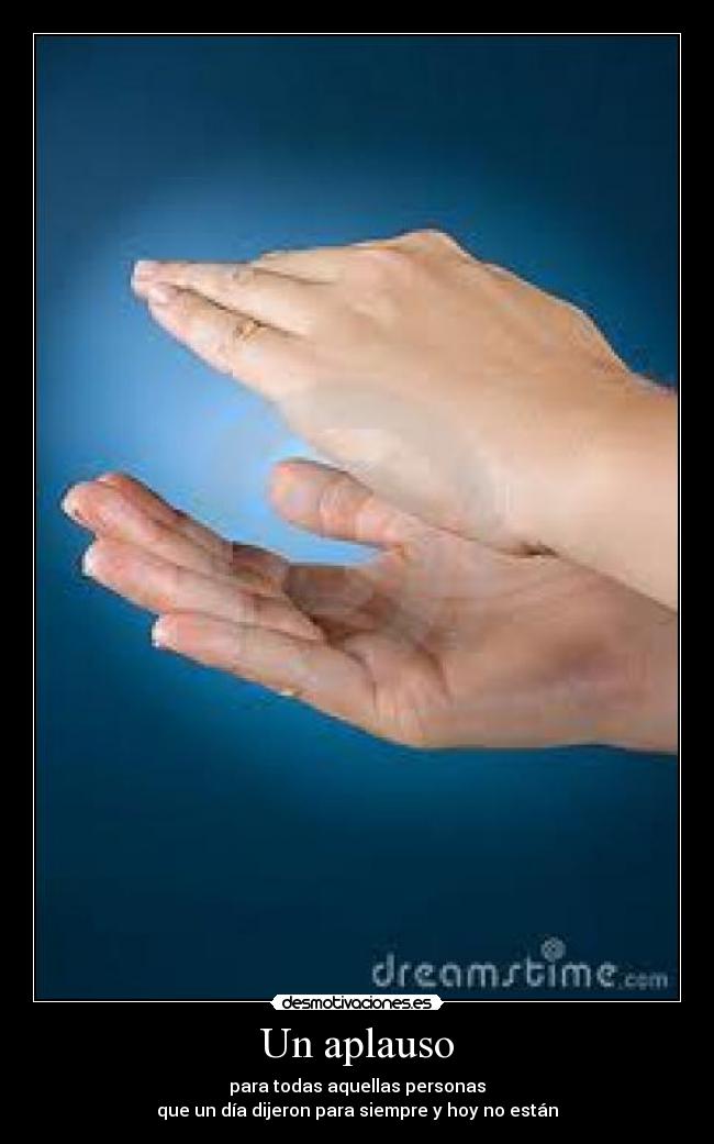 Un aplauso - para todas aquellas personas
que un día dijeron para siempre y hoy no están