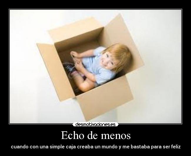 Echo de menos - cuando con una simple caja creaba un mundo y me bastaba para ser feliz
