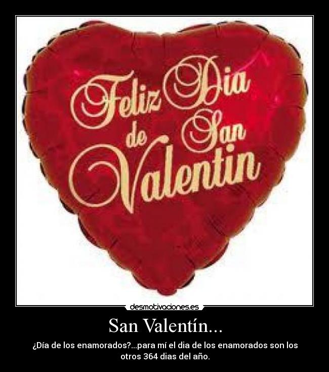 San Valentín... - ¿Día de los enamorados?...para mí el dia de los enamorados son los
otros 364 dias del año.