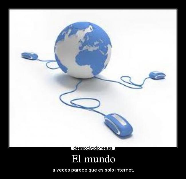 El mundo - a veces parece que es solo internet.