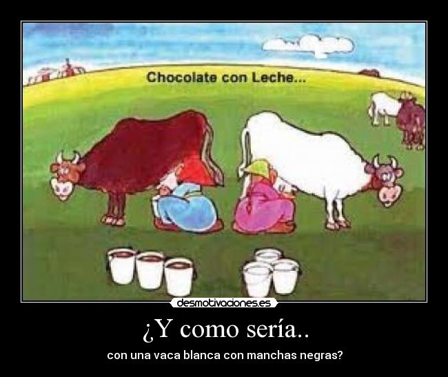 ¿Y como sería.. - con una vaca blanca con manchas negras?