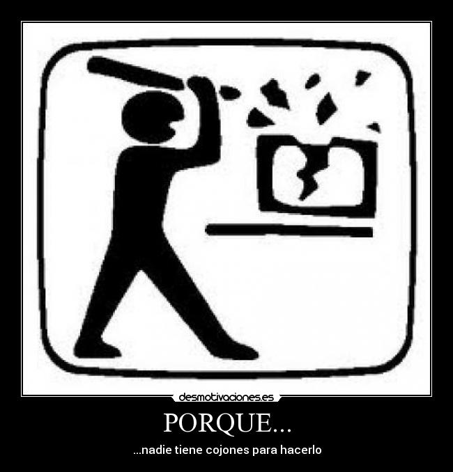 PORQUE... - ...nadie tiene cojones para hacerlo