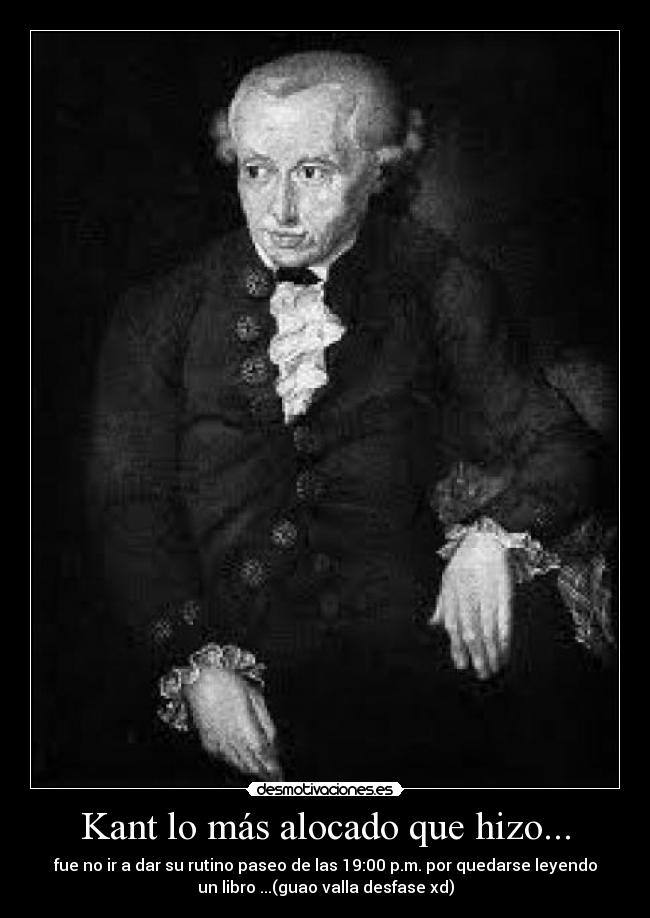 Kant lo más alocado que hizo... - fue no ir a dar su rutino paseo de las 19:00 p.m. por quedarse leyendo
un libro ...(guao valla desfase xd)