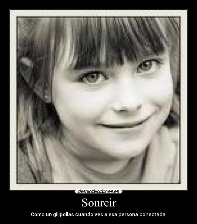Sonreir - Como un gilipollas cuando ves a esa persona conectada.