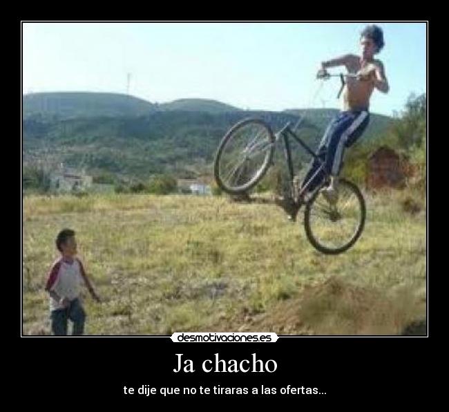 Ja chacho - te dije que no te tiraras a las ofertas...