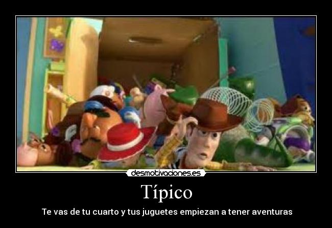 Típico -  Te vas de tu cuarto y tus juguetes empiezan a tener aventuras