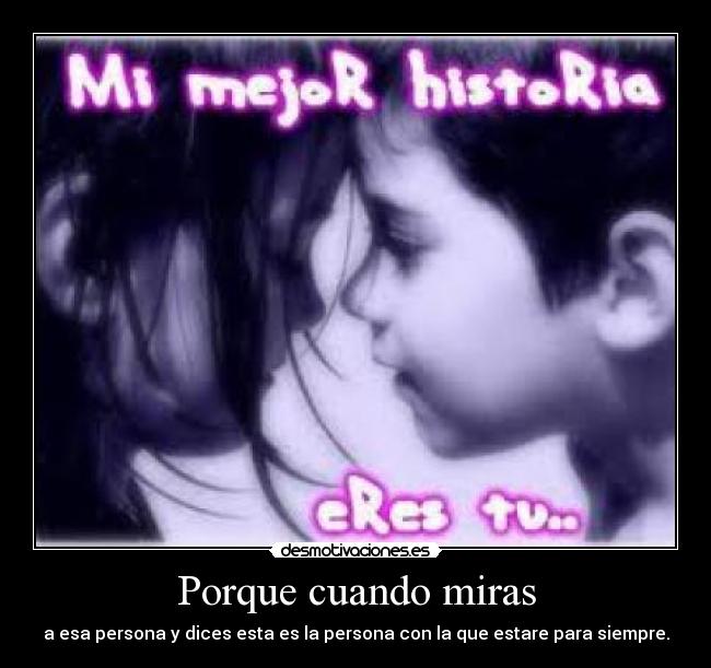 Porque cuando miras - a esa persona y dices esta es la persona con la que estare para siempre.