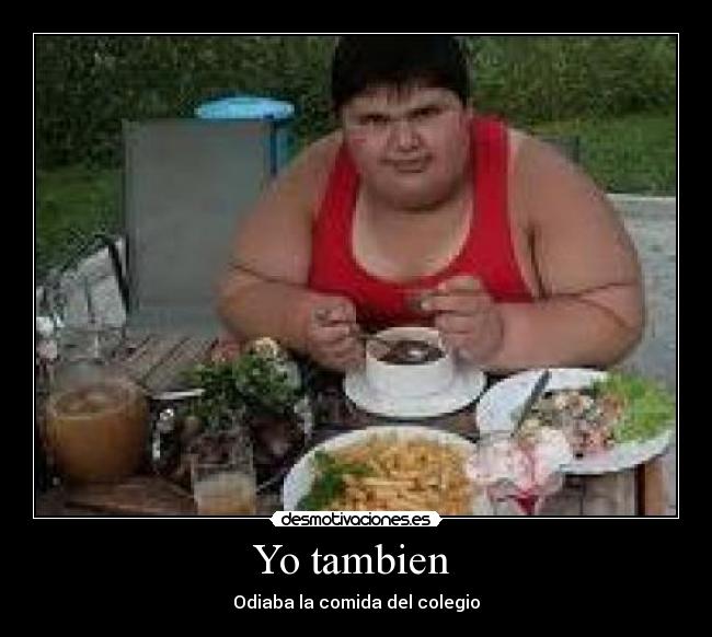 Yo tambien  - Odiaba la comida del colegio