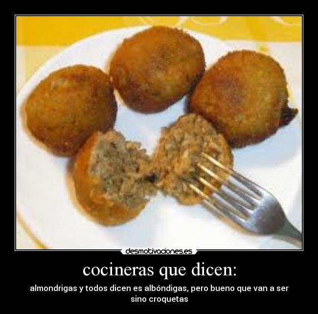 cocineras que dicen: - almondrigas y todos dicen es albóndigas, pero bueno que van a ser sino croquetas