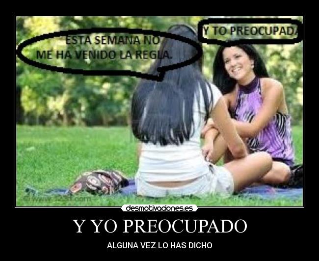 Y YO PREOCUPADO - ALGUNA VEZ LO HAS DICHO