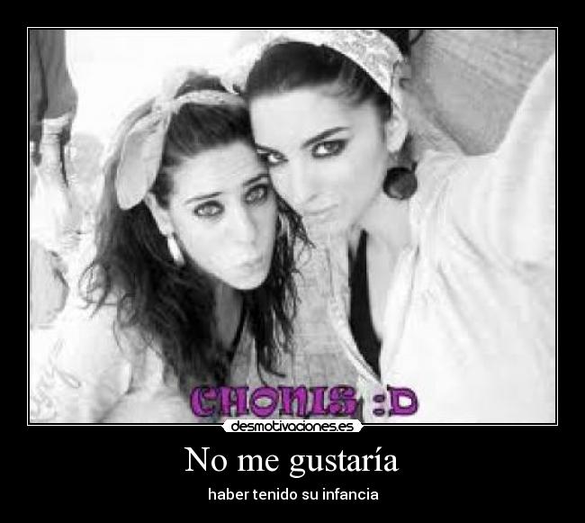 No me gustaría - haber tenido su infancia