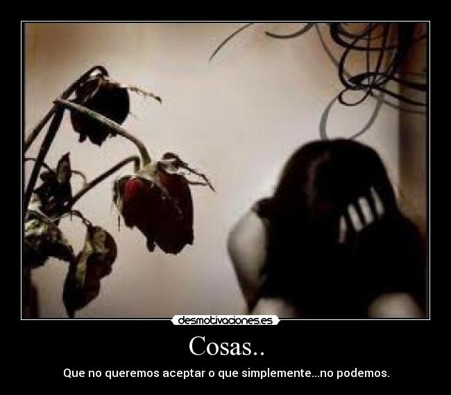Cosas.. - Que no queremos aceptar o que simplemente...no podemos.
