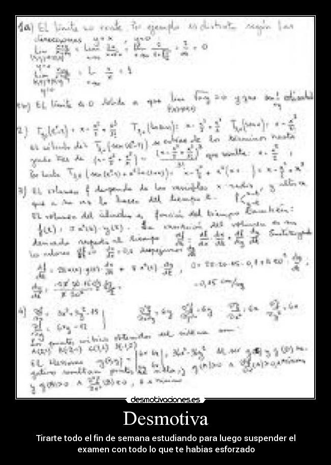 Desmotiva - Tirarte todo el fin de semana estudiando para luego suspender el
examen con todo lo que te habias esforzado