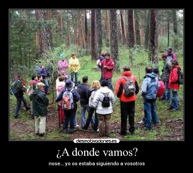 ¿A donde vamos? - nose... yo os estaba siguiendo a vosotros