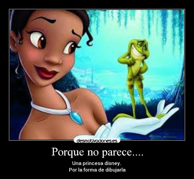 Porque no parece.... - Una princesa disney.
Por la forma de dibujarla