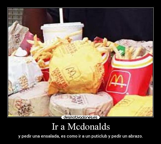 Ir a Mcdonalds - y pedir una ensalada, es como ir a un puticlub y pedir un abrazo.