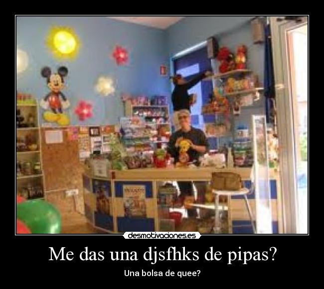 Me das una djsfhks de pipas? - 