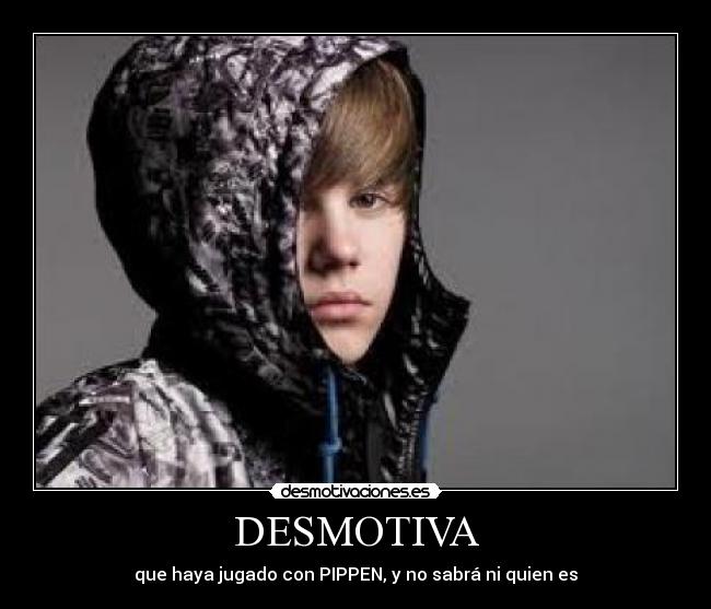 DESMOTIVA - que haya jugado con PIPPEN, y no sabrá ni quien es