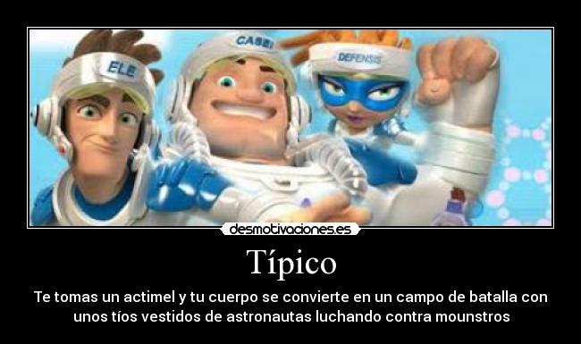 Típico - Te tomas un actimel y tu cuerpo se convierte en un campo de batalla con
unos tíos vestidos de astronautas luchando contra mounstros