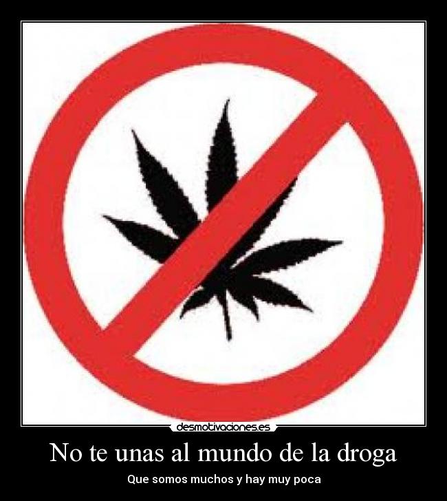 No te unas al mundo de la droga - Que somos muchos y hay muy poca