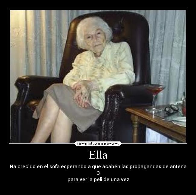 Ella - Ha crecido en el sofa esperando a que acaben las propagandas de antena 3
para ver la peli de una vez