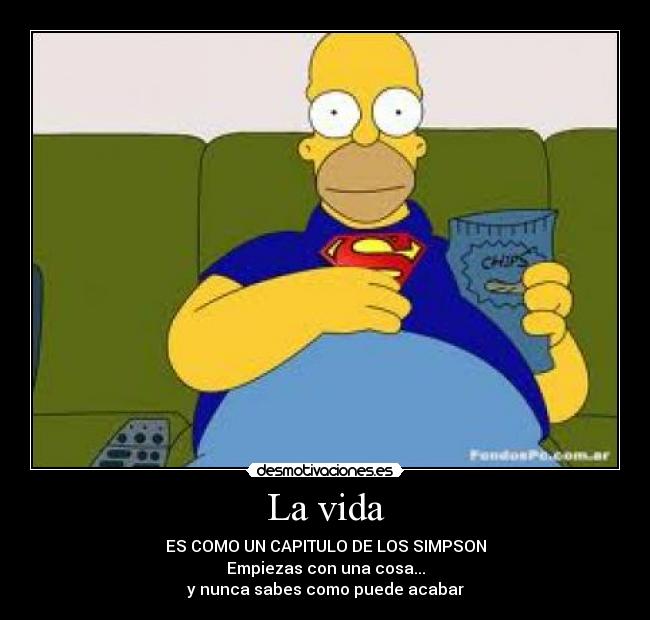 La vida - ES COMO UN CAPITULO DE LOS SIMPSON
Empiezas con una cosa...
y nunca sabes como puede acabar