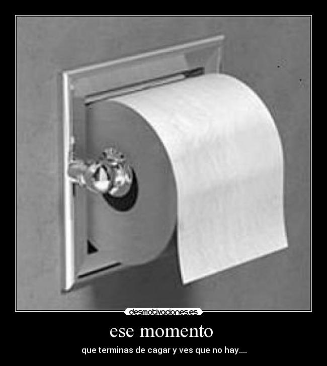 ese momento - que terminas de cagar y ves que no hay....