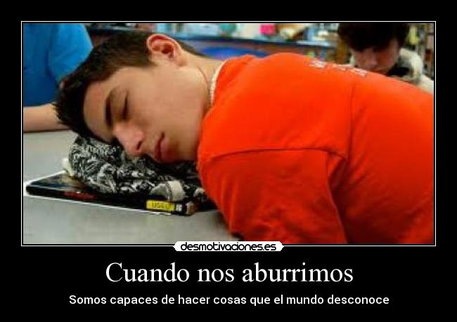 Cuando nos aburrimos - Somos capaces de hacer cosas que el mundo desconoce