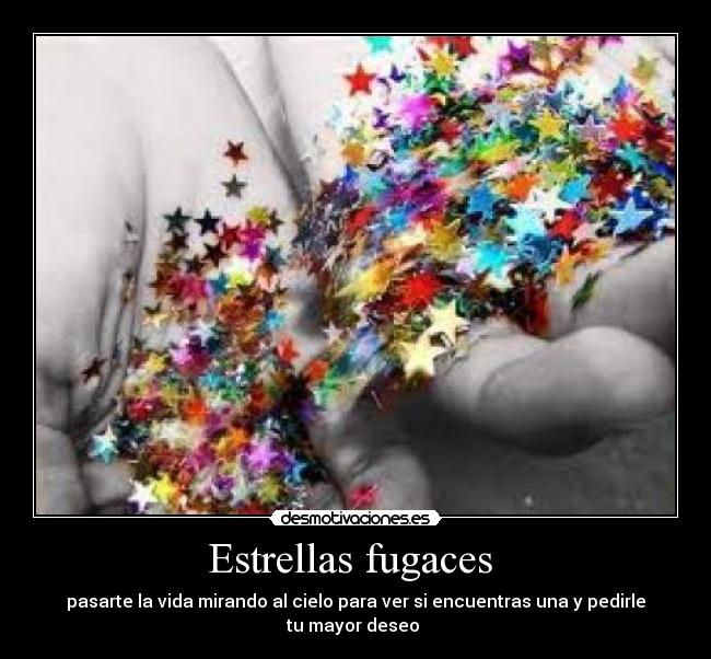Estrellas fugaces  - pasarte la vida mirando al cielo para ver si encuentras una y pedirle tu mayor deseo 