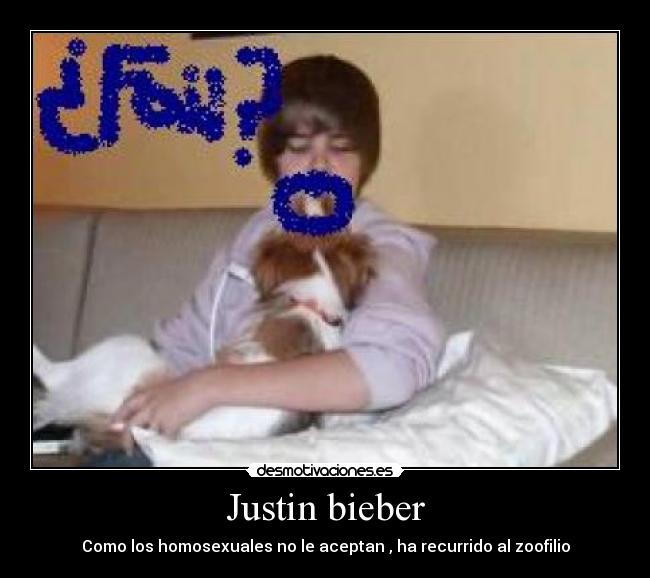 Justin bieber - Como los homosexuales no le aceptan , ha recurrido al zoofilio