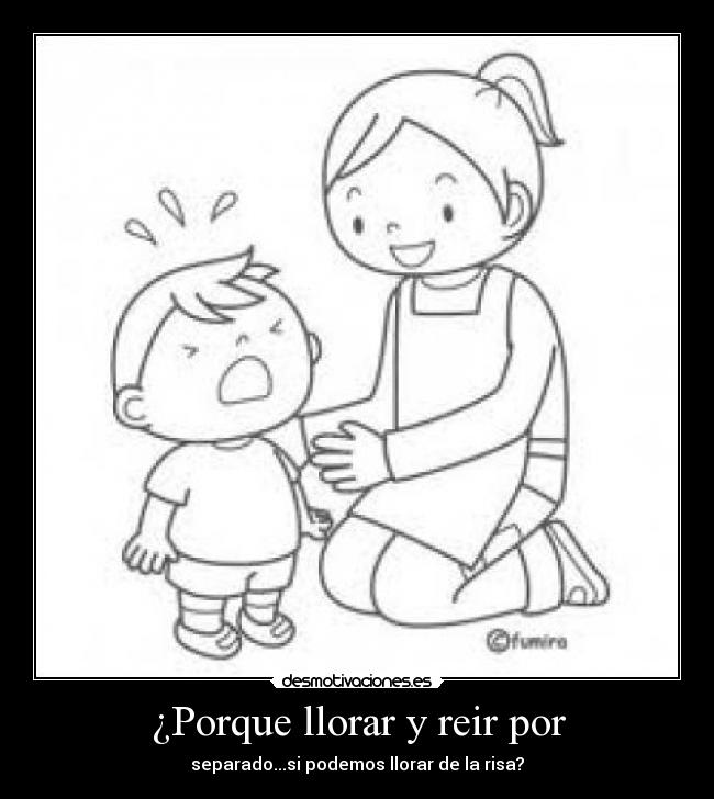 ¿Porque llorar y reir por - separado...si podemos llorar de la risa?