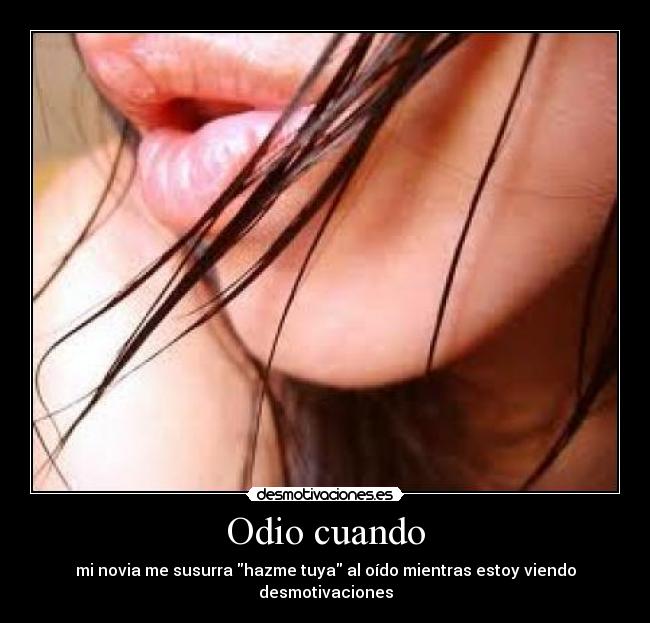Odio cuando - mi novia me susurra hazme tuya al oído mientras estoy viendo desmotivaciones