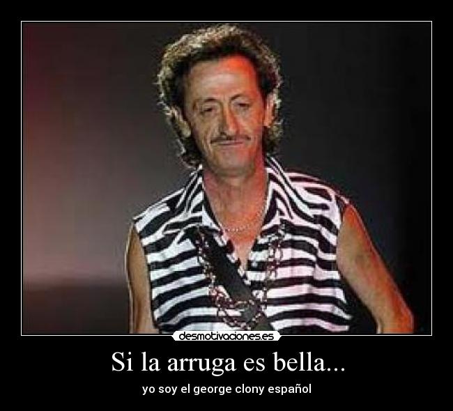 Si la arruga es bella... - yo soy el george clony español