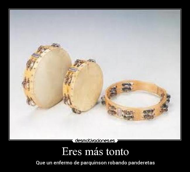 Eres más tonto - Que un enfermo de parquinson robando panderetas
