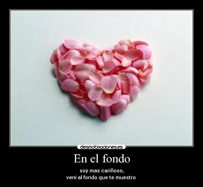 En el fondo - soy mas cariñoso,
vení al fondo que te muestro 