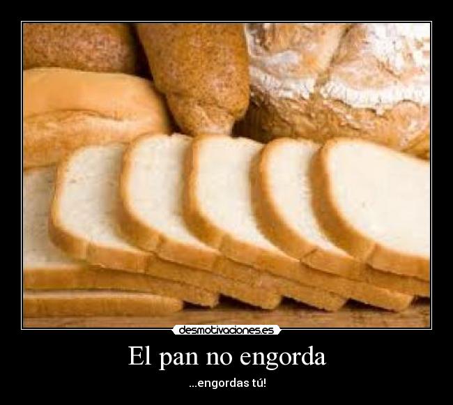 El pan no engorda - ...engordas tú!