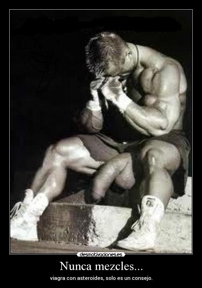 Nunca mezcles... - viagra con asteroides, solo es un consejo.