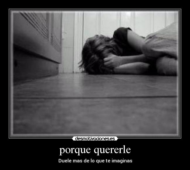 porque quererle - Duele mas de lo que te imaginas