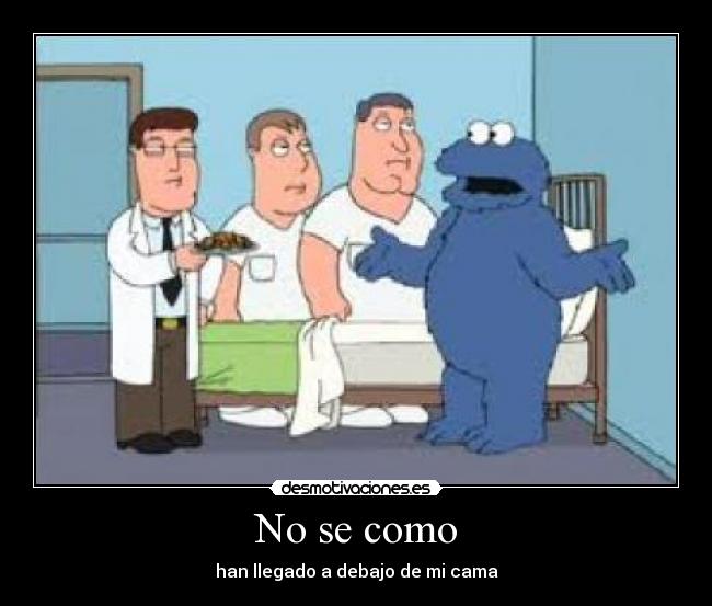 No se como - han llegado a debajo de mi cama