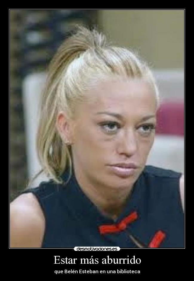 Estar más aburrido -