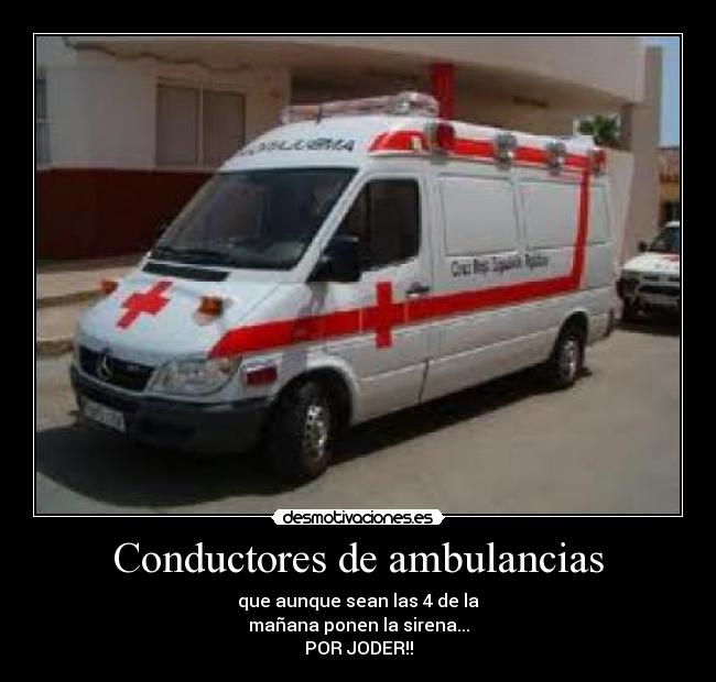 Conductores de ambulancias - que aunque sean las 4 de la
mañana ponen la sirena...
POR JODER!!