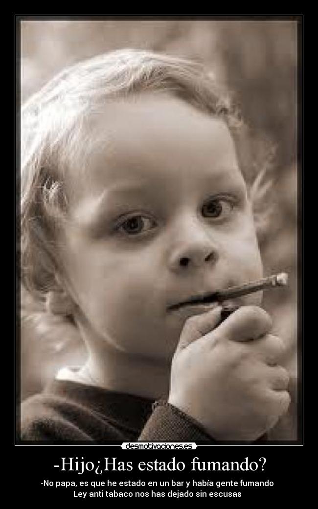 -Hijo¿Has estado fumando? - -No papa, es que he estado en un bar y había gente fumando  
Ley anti tabaco nos has dejado sin escusas  